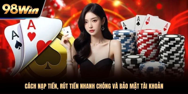 Cách nạp tiền, rút tiền nhanh chóng và bảo mật tài khoản