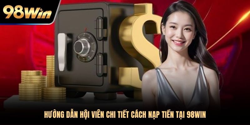 Hướng dẫn hội viên chi tiết cách nạp tiền tại 98WIN
