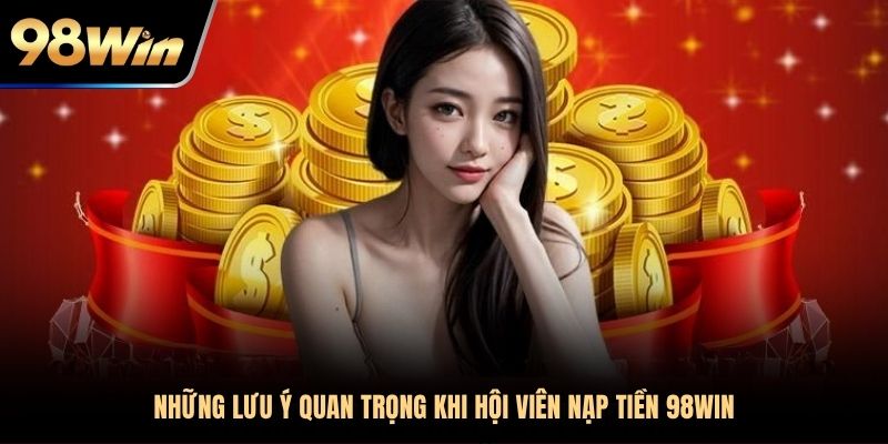 Những lưu ý quan trọng khi hội viên nạp tiền 98WIN