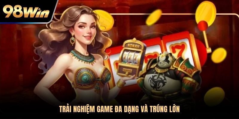 Trải nghiệm game đa dạng và trúng lớn