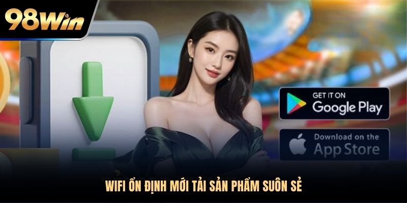 Wifi ổn định mới tải sản phẩm suôn sẻ