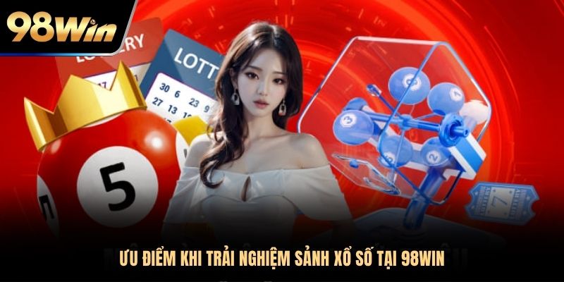 Ưu điểm khi trải nghiệm sảnh xổ số tại 98WIN